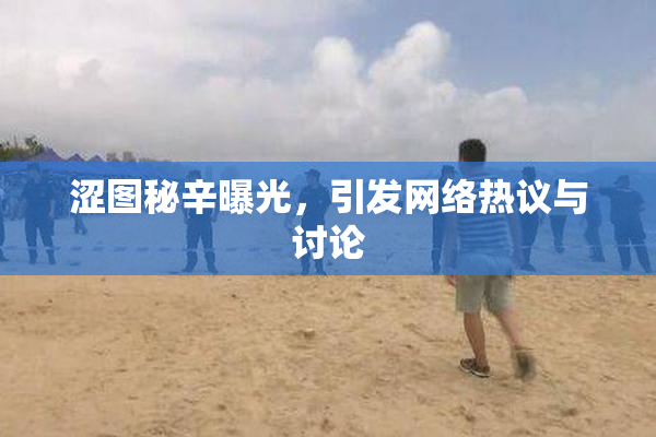 涩图秘辛曝光，引发网络热议与讨论