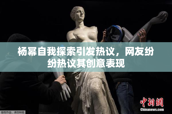 杨幂自我探索引发热议，网友纷纷热议其创意表现