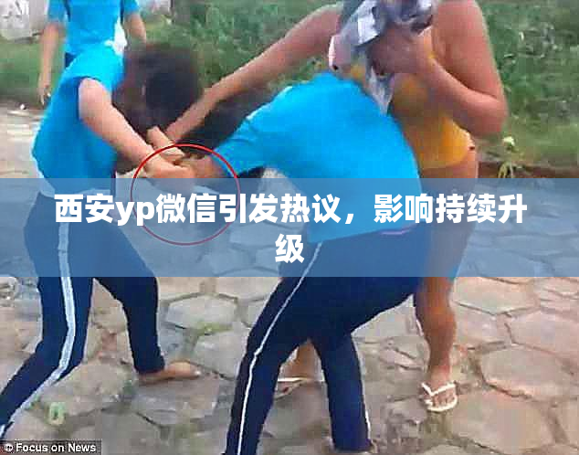 西安yp微信引发热议，影响持续升级