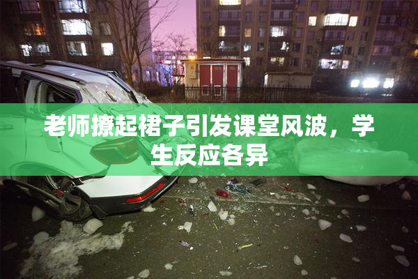 老师撩起裙子引发课堂风波，学生反应各异