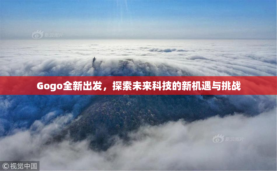 Gogo全新出发，探索未来科技的新机遇与挑战