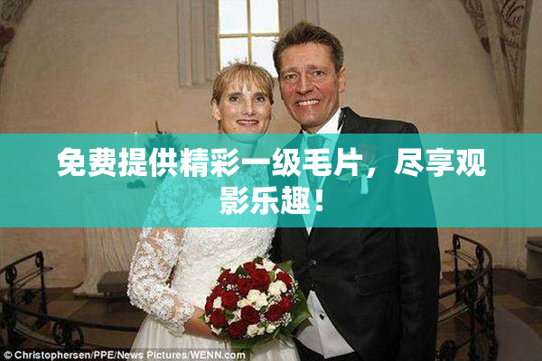 免费提供精彩一级毛片，尽享观影乐趣！