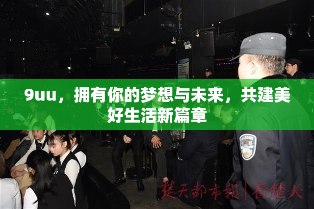 9uu，拥有你的梦想与未来，共建美好生活新篇章