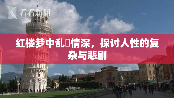 红楼梦中乱婬情深，探讨人性的复杂与悲剧