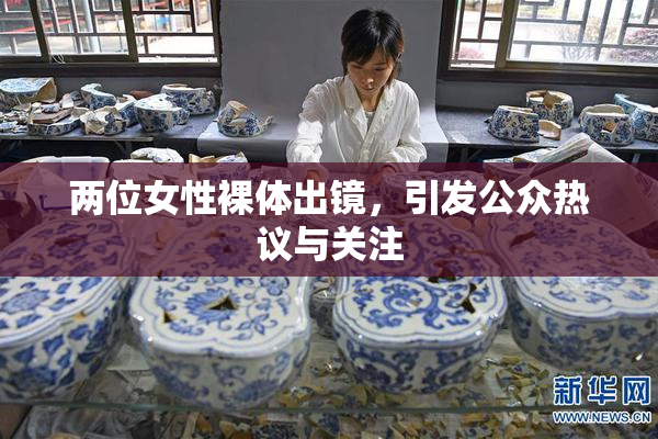 两位女性裸体出镜，引发公众热议与关注