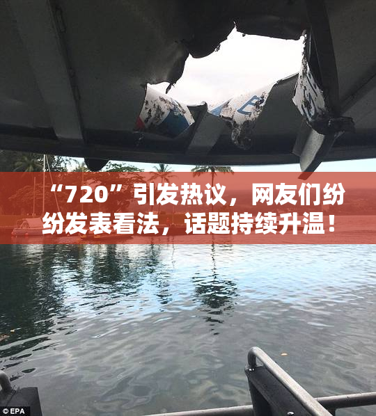 “720”引发热议，网友们纷纷发表看法，话题持续升温！
