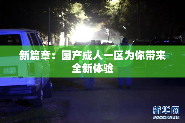 新篇章：国产成人一区为你带来全新体验