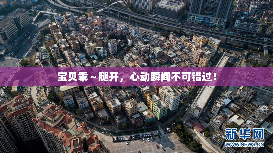 宝贝乖～腿开，心动瞬间不可错过！