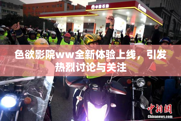 色欲影院ww全新体验上线，引发热烈讨论与关注