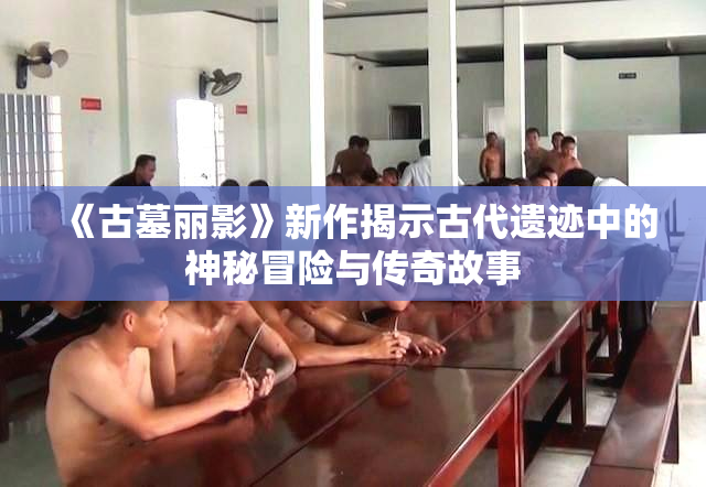 《古墓丽影》新作揭示古代遗迹中的神秘冒险与传奇故事