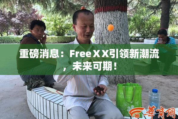重磅消息：FreeⅩX引领新潮流，未来可期！
