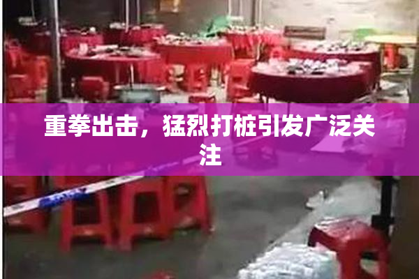 重拳出击，猛烈打桩引发广泛关注