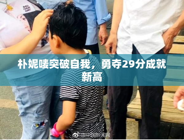 朴妮唛突破自我，勇夺29分成就新高