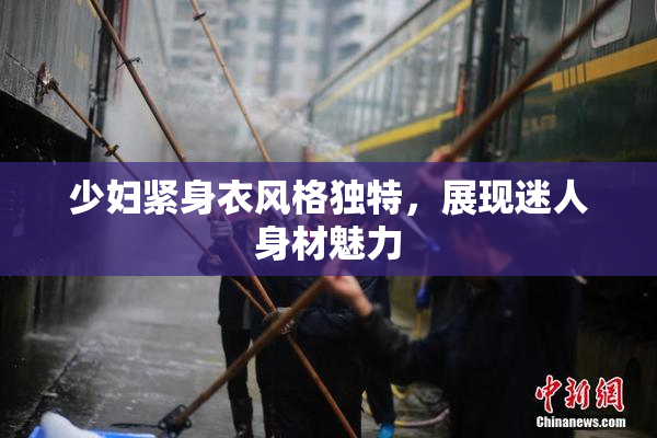 少妇紧身衣风格独特，展现迷人身材魅力