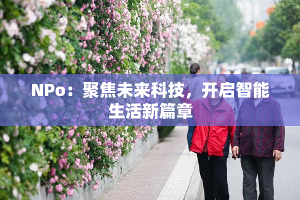 ΝPo：聚焦未来科技，开启智能生活新篇章