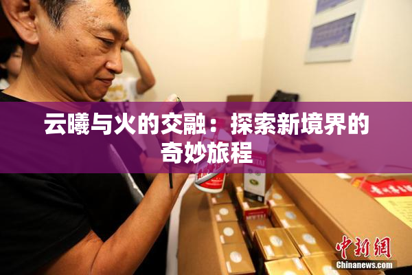 云曦与火的交融：探索新境界的奇妙旅程
