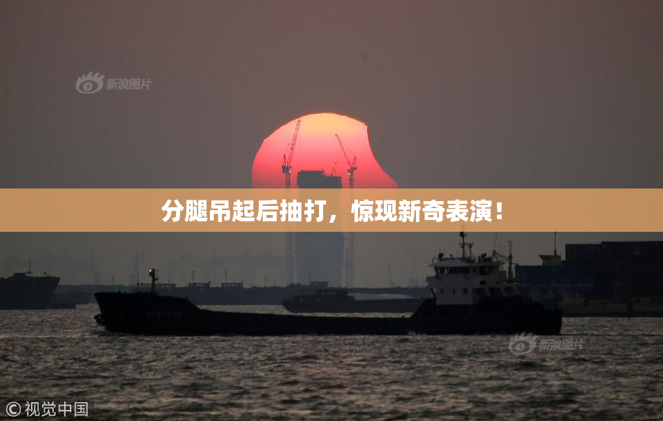 分腿吊起后抽打，惊现新奇表演！