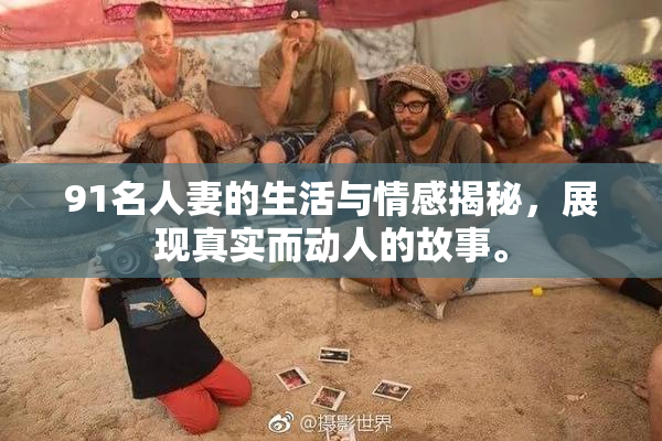 91名人妻的生活与情感揭秘，展现真实而动人的故事。