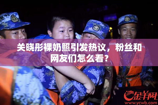 关晓彤裸奶照引发热议，粉丝和网友们怎么看？