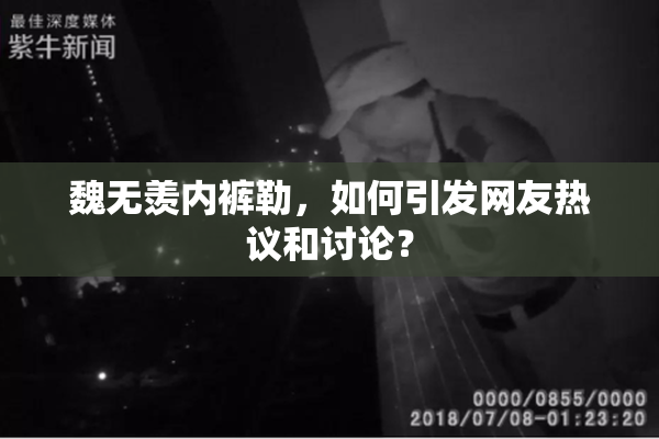 魏无羡内裤勒，如何引发网友热议和讨论？