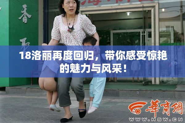 18洛丽再度回归，带你感受惊艳的魅力与风采！
