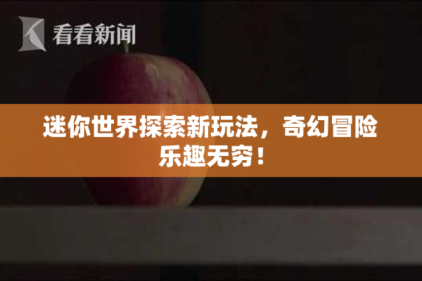 迷你世界探索新玩法，奇幻冒险乐趣无穷！