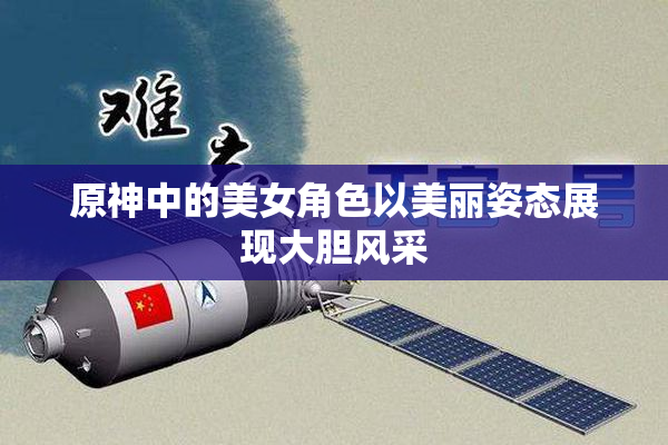 原神中的美女角色以美丽姿态展现大胆风采