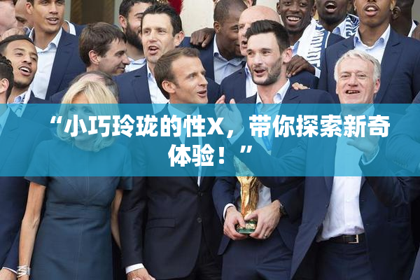 “小巧玲珑的性X，带你探索新奇体验！”