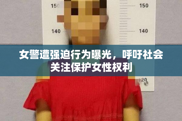 女警遭强迫行为曝光，呼吁社会关注保护女性权利