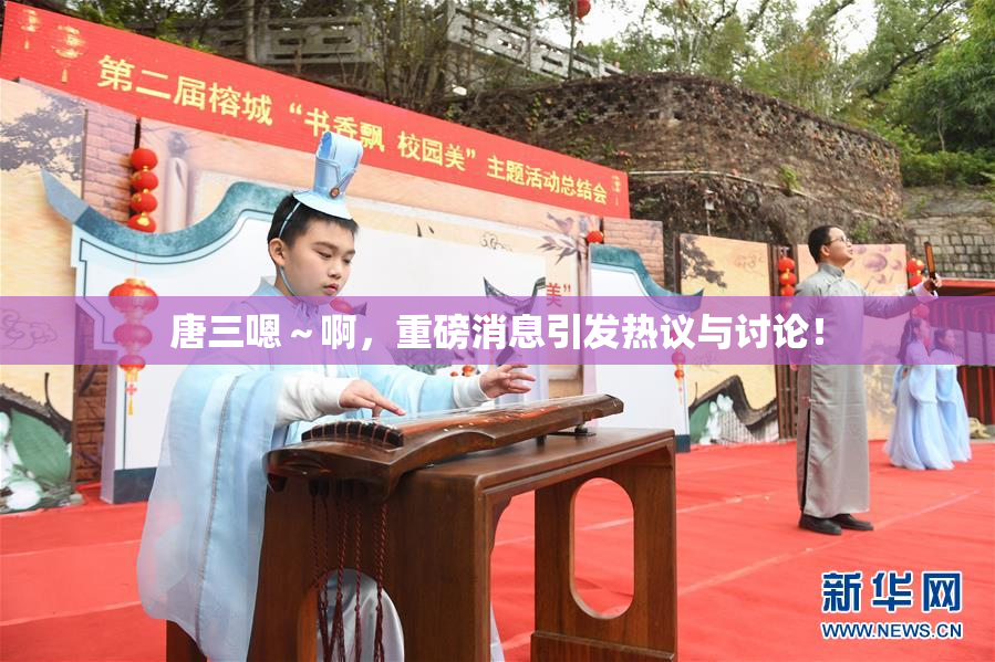 唐三嗯～啊，重磅消息引发热议与讨论！