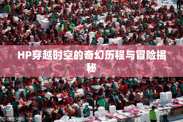 HP穿越时空的奇幻历程与冒险揭秘