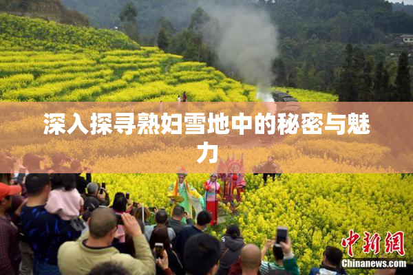 深入探寻熟妇雪地中的秘密与魅力