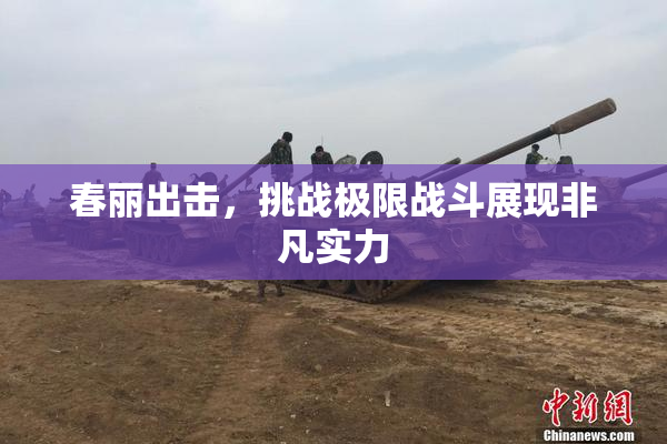 春丽出击，挑战极限战斗展现非凡实力