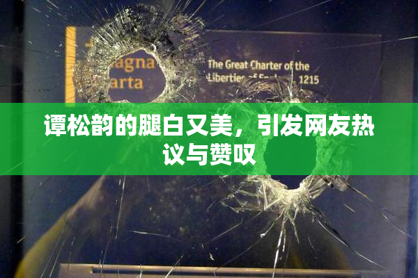 谭松韵的腿白又美，引发网友热议与赞叹
