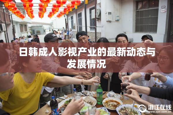 日韩成人影视产业的最新动态与发展情况