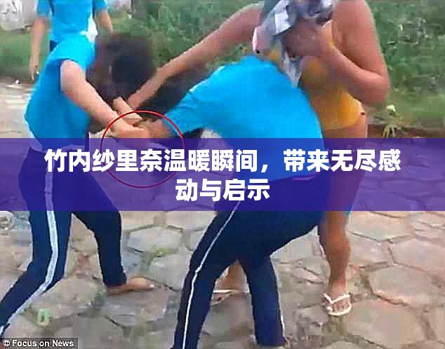 竹内纱里奈温暖瞬间，带来无尽感动与启示