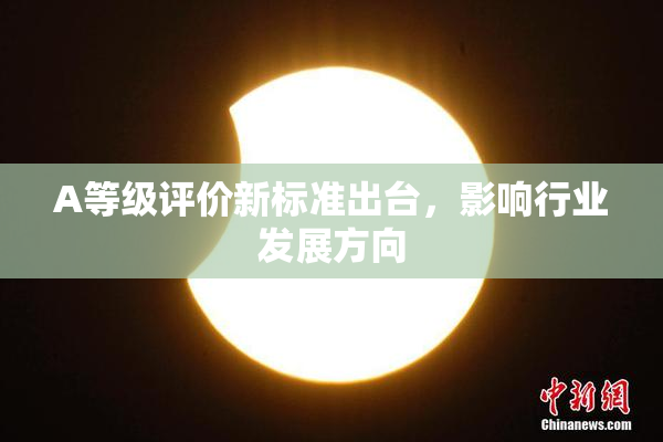 A等级评价新标准出台，影响行业发展方向