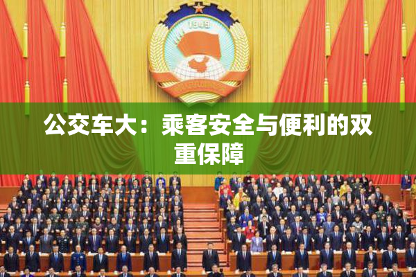 公交车大：乘客安全与便利的双重保障
