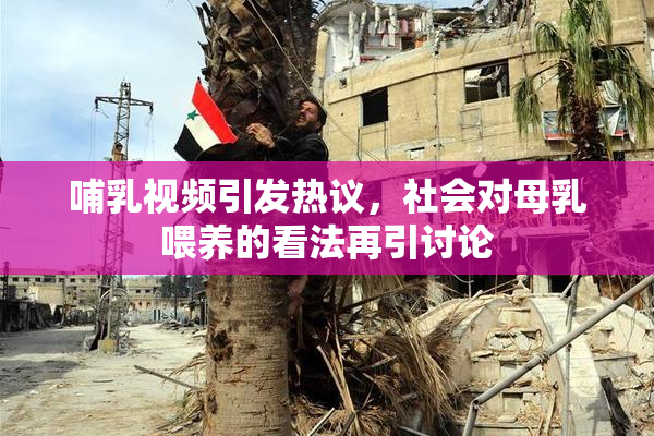 哺乳视频引发热议，社会对母乳喂养的看法再引讨论