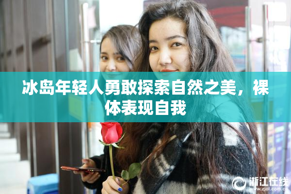 冰岛年轻人勇敢探索自然之美，裸体表现自我