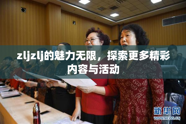zljzlj的魅力无限，探索更多精彩内容与活动