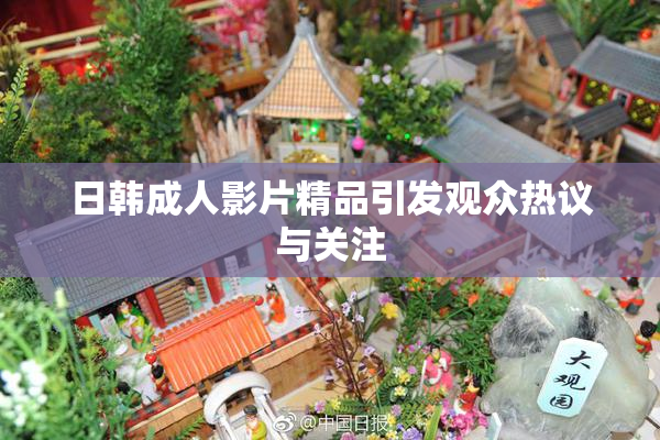 日韩成人影片精品引发观众热议与关注
