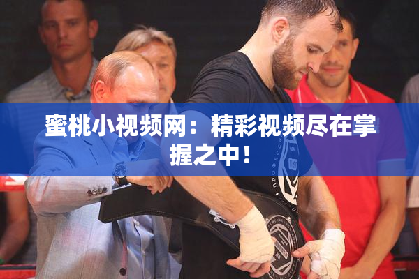 蜜桃小视频网：精彩视频尽在掌握之中！