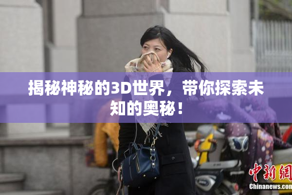 揭秘神秘的3D世界，带你探索未知的奥秘！