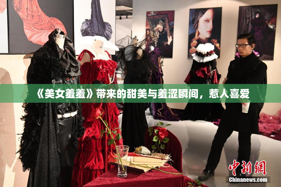 《美女羞羞》带来的甜美与羞涩瞬间，惹人喜爱