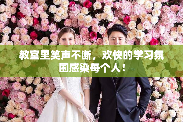 教室里笑声不断，欢快的学习氛围感染每个人！