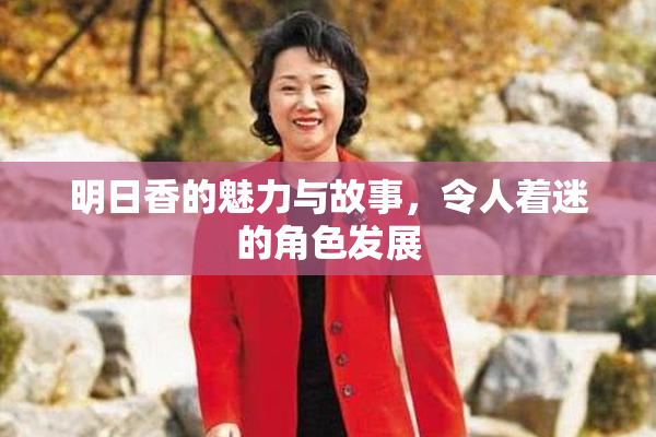 明日香的魅力与故事，令人着迷的角色发展