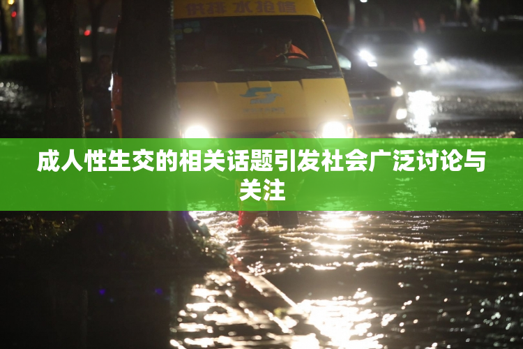 成人性生交的相关话题引发社会广泛讨论与关注