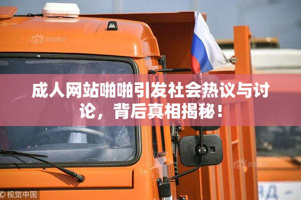 成人网站啪啪引发社会热议与讨论，背后真相揭秘！