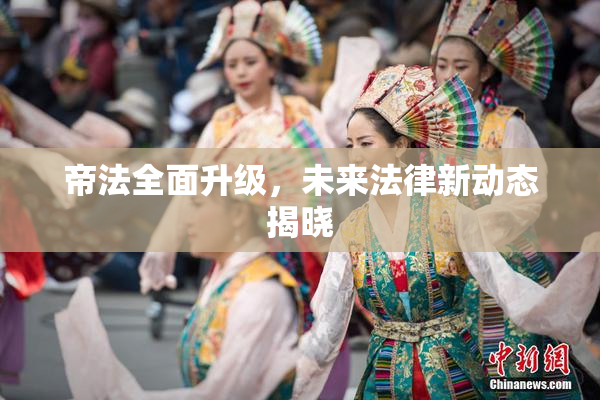 帝法全面升级，未来法律新动态揭晓